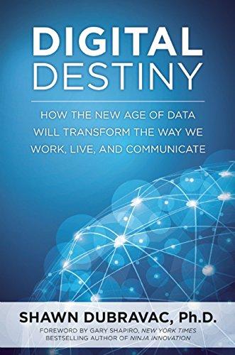 Digital Destiny: How the New Age of Data Will Transform the Way We Work, Live, and Communicate