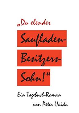 Du elender Saufladenbesitzerssohn!: Ein Tagebuch-Roman