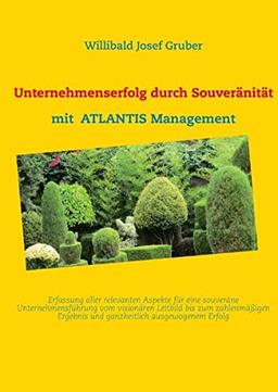 Unternehmenserfolg durch Souveränität mit ATLANTIS Management: Erfassung aller relevanten Aspekte einer souveränen Unternehmensführung vom visionären ... Ergebnis und ganzheitlich ausgewogenem Erfolg