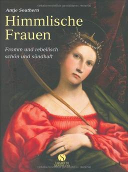 Himmlische Frauen: Fromm und rebellisch - schön und sündhaft