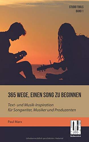 365 Wege, einen Song zu beginnen: Text- und Musik-Inspiration für Songwriter, Musiker und Produzenten (Studio Tools, Band 1)