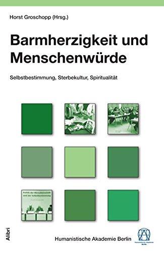 Barmherzigkeit und Menschenwürde: Selbstbestimmung, Sterbekultur, Spiritualität (Schriftenreihe der Humanistischen Akademie Berlin)