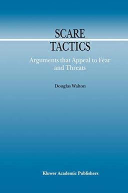 Scare Tactics: Arguments that Appeal to Fear and Threats (Argumentation Library) (Argumentation Library, 3, Band 3)