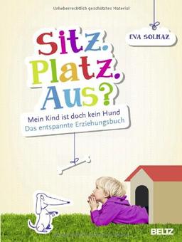 Sitz. Platz. Aus?: Mein Kind ist doch kein Hund. Das entspannte Erziehungsbuch