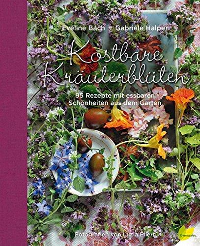 Kostbare Kräuterblüten: 95 Rezepte mit essbaren Schönheiten aus dem Garten