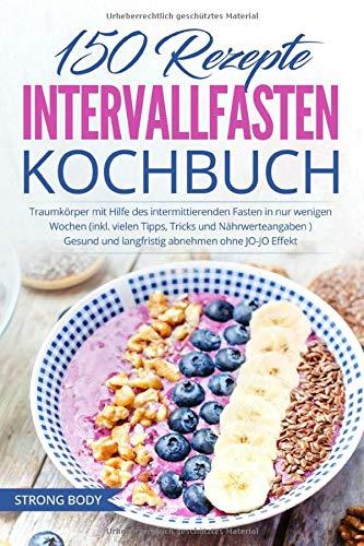 150 Rezepte Intervallfasten Kochbuch: Traumkörper mit Hilfe des intermittierenden Fasten in nur wenigen Wochen (inkl. vielen Tipps, Tricks und NährwerteangabenStrong Body )