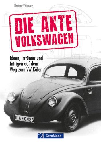 Die Akte Volkswagen: Ideen, Irrtümer und Intrigen auf dem Weg zum VW Käfer. Eine spannende Lektüre über das populärste Auto der Welt mit bisher unveröffentlichten Fakten, Fotos und Skizzen