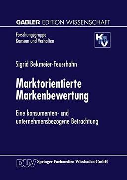 Marktorientierte Markenbewertung: Eine konsumenten- und unternehmensbezogene Betrachtung (Forschungsgruppe Konsum und Verhalten)