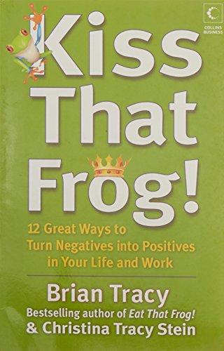 Kiss That Frog!: 12 Great Ways to Turn Negatives into Positives in Your Life and Work