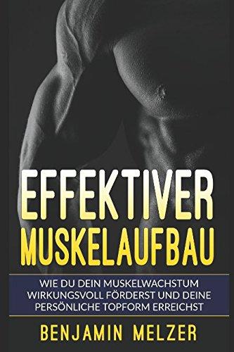 Effektiver Muskelaufbau: Wie Du Dein Muskelwachstum wirkungsvoll förderst und Deine persönliche Topform erreichst (inkl. Trainingsplan)