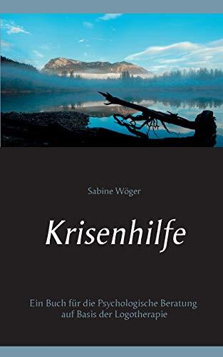 Krisenhilfe: Ein Buch für die Psychologische Beratung auf Basis der Logotherapie