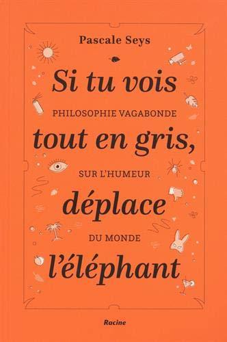 Si tu vois tout en gris, déplace l'éléphant : philosophie vagabonde sur l'humeur du monde