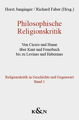 Philosophische Religionskritik: Von Cicero und Hume über Kant und Feuerbach bis zu Levinas und Habermas. Religionskritik in Geschichte und Gegenwart Band 1