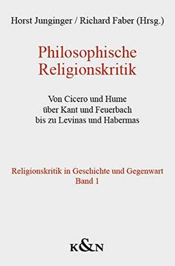 Philosophische Religionskritik: Von Cicero und Hume über Kant und Feuerbach bis zu Levinas und Habermas. Religionskritik in Geschichte und Gegenwart Band 1