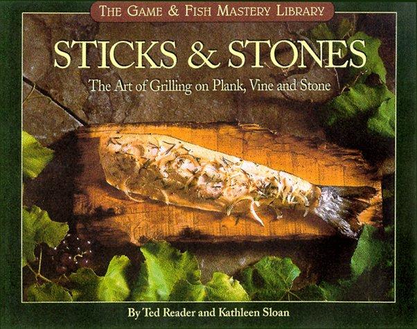 Sticks & Stones: The Art of Grilling on Plank, Vine and Stone (The Game & Fish Mastery Library)