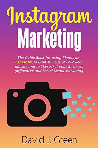 Instagram Marketing: The Guide Book for Using Photos on Instagram to Gain Millions of Followers Quickly and to Skyrocket your Business (Influencer and Social Media Marketing)