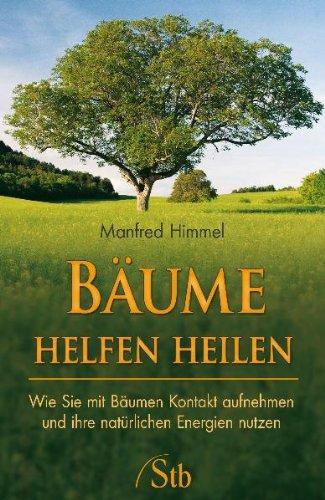 Bäume helfen heilen: Wie Sie mit Bäumen Kontakt aufnehmen und ihre natürliche Energien nutzen