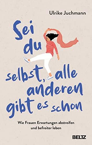 Sei du selbst, alle anderen gibt es schon: Wie Frauen Erwartungen abstreifen und befreiter leben