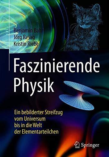 Faszinierende Physik: Ein bebilderter Streifzug vom Universum bis in die Welt der Elementarteilchen