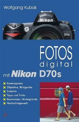 Fotos digital mit Nikon D70s: Kamerapraxis, Objektive, Blitzgeräte, Zubehör, Tipps und Tricks,  Basiswissen, Hintergründe, Nachschlagewerk