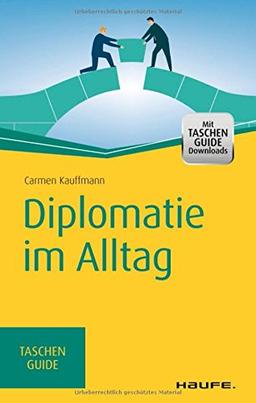 Diplomatie im Alltag: Beziehungen professionell gestalten (Haufe TaschenGuide)