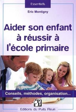 Aider son enfant à réussir à l'école primaire : conseils, méthodes, organisation...