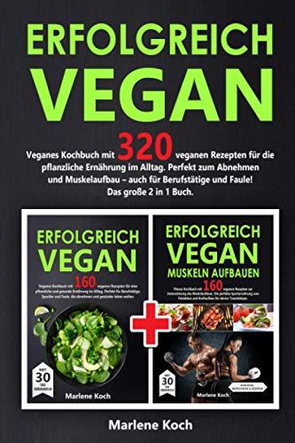 ERFOLGREICH VEGAN: Veganes Kochbuch mit 320 veganen Rezepten für die pflanzliche Ernährung im Alltag. Perfekt zum Abnehmen und Muskelaufbau - auch für Berufstätige und Faule! Das große 2 in 1 Buch.