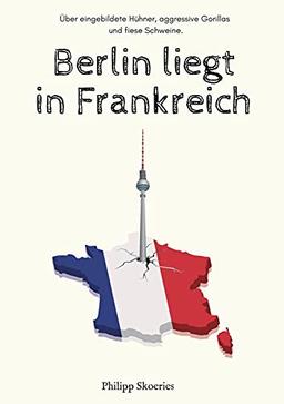 Berlin liegt in Frankreich: Über eingebildete Hühner, aggressive Gorillas und fiese Schweine.