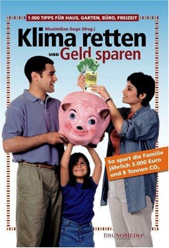 Klima retten und Geld sparen: 1000 Tipps für Haus, Garten, Büro, Freizeit. So spart die Familie jährlich 3000 Euro und 8 Tonnen CO2