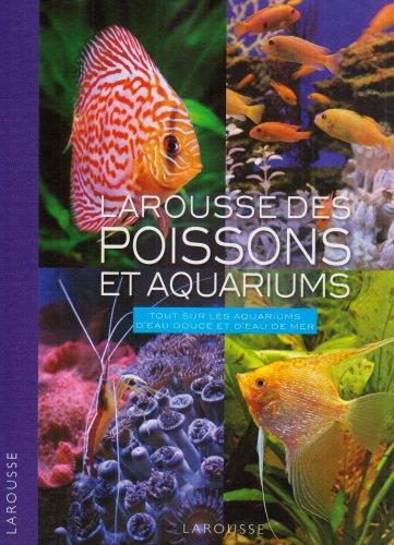 Larousse des poissons et aquariums : tout sur les aquariums d'eau douce et d'eau de mer