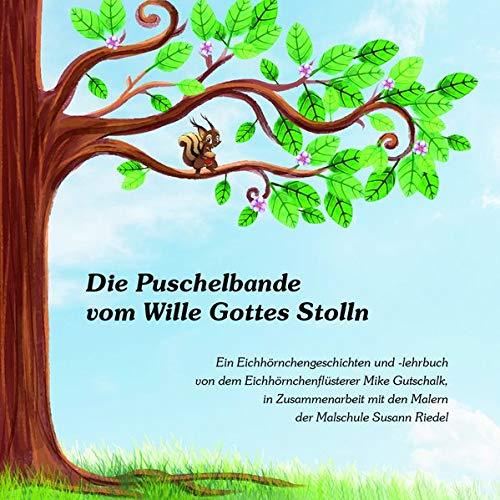 Die Puschelbande vom Wille Gottes Stolln: Ein Eichhörnchengeschichten und -lehrbuch von dem Eichhörnchenflüsterer Mike Gutschalk in Zusammenarbeit mit den Malern der Malschule Susann Riedel