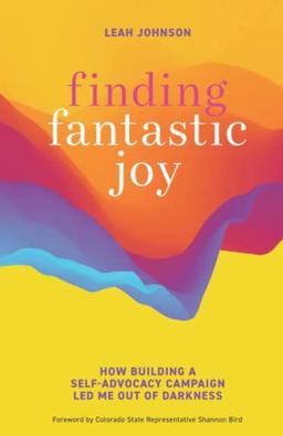 Finding Fantastic Joy: How Building a Self-Advocacy Campaign Led Me Out of Darkness