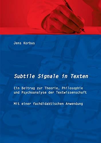 Subtile Signale in Texten: Ein Beitrag zur Theorie, Philosophie und Psychoanalyse der Textwissenschaft