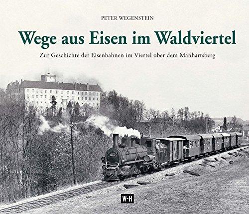 Wege aus Eisen im Waldviertel: Zur Geschichte der Eisenbahnen im Viertel ober dem Manhartsberg