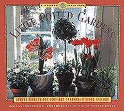 Little Potted Gardens: (Simple Secrets for Glorious Gardens--Indoors and Out)