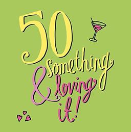 50 Something & loving it!