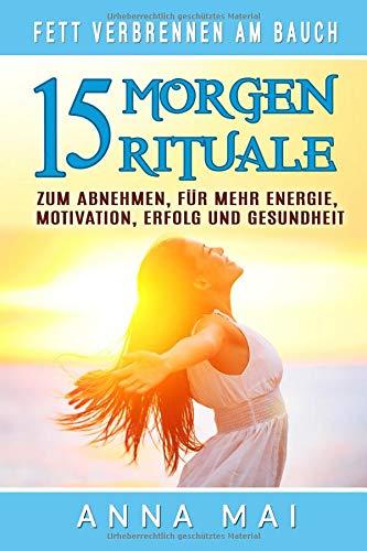 Fett verbrennen am Bauch: 15 Morgenrituale zum Abnehmen, für mehr Energie, Motivation, Erfolg und Gesundheit