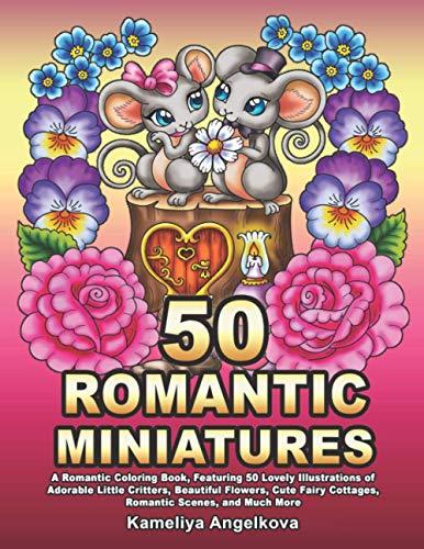 50 ROMANTIC MINIATURES: A Romantic Coloring Book, Featuring 50 Lovely Illustrations of Adorable Little Critters, Beautiful Flowers, Cute Fairy Cottages, Romantic Scenes, and Much More