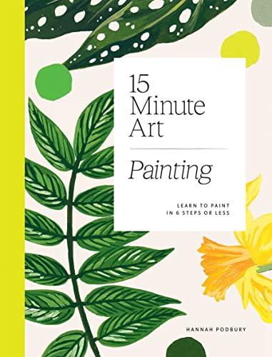 15-Minute Art Painting: Learn to Paint in Six Steps or Less