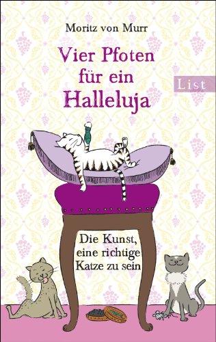 Vier Pfoten für ein Halleluja: Die Kunst, eine richtige Katze zu sein