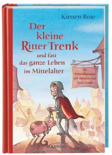 Der kleine Ritter Trenk und fast das ganze Leben im Mittelalter: Ein Ritterabenteuer mit ziemlich viel Sachwissen