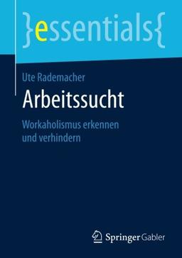 Arbeitssucht: Workaholismus erkennen und verhindern (essentials)