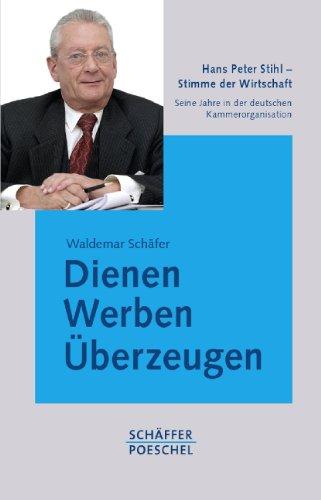 Dienen, Werben, Überzeugen: Hans Peter Stihl  Stimme der Wirtschaft. Seine Jahre in der deutschen Kammerorganisation