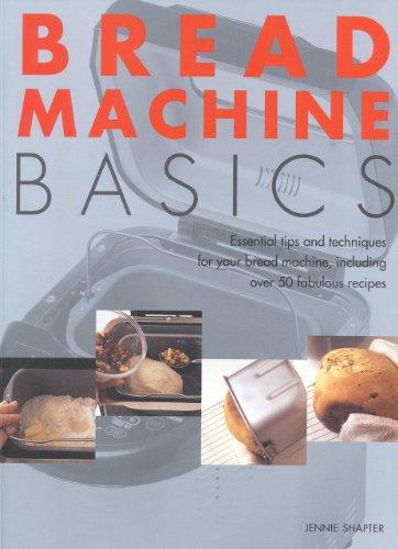 Bread Machine Basics: Essential Tips and Techniques for Your Bread Machine, Including over 50 Fabulous Recipes