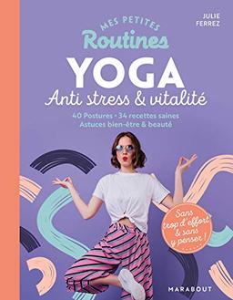 Mes petites routines yoga anti stress & vitalité : 40 postures, 34 recettes saines, astuces bien-être & beauté : sans trop d'effort & sans y penser !