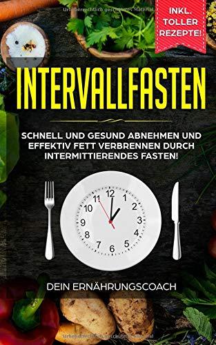 Intervallfasten: Schnell und gesund abnehmen und effektiv Fett verbrennen durch intermittierendes Fasten!: Methoden 16:8, 5:2