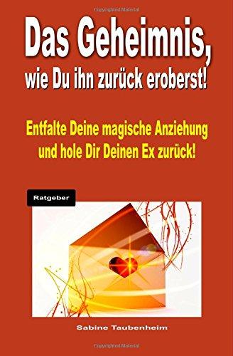 Das Geheimnis, wie Du Ihn zurück eroberst!: Entfalte Deine magische Anziehung und hole Dir Deinen Ex zurück!