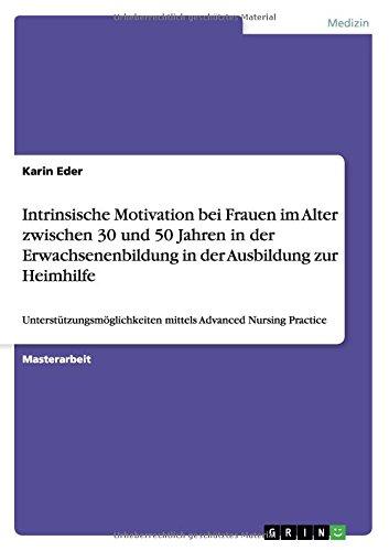 Intrinsische Motivation bei Frauen im Alter zwischen 30 und 50 Jahren in der Erwachsenenbildung in der Ausbildung zur Heimhilfe: Unterstützungsmöglichkeiten mittels Advanced Nursing Practice