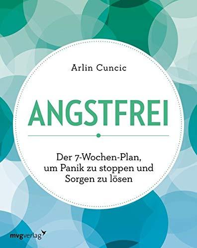 Angstfrei: Der 7-Wochen-Plan, um Panik zu stoppen und Sorgen zu lösen