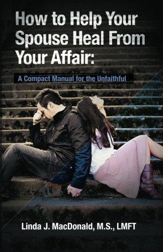 How to Help Your Spouse Heal From Your Affair: A Compact Manual for the Unfaithful